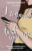 I wanna text you up. Autor: Teagan Hunter. Dadada.pl Okładka książki I wanna text you up