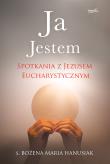 Ja Jestem. Spotkania z Jezusem Eucharystycznym. Autor: Hanusiak Bożena Maria. Dadada.pl Okładka książki Ja Jestem. Spotkania z Jezusem Eucharystycznym