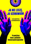 Okładka książki Ja nie leczę, ja uzdrawiam. Prawdziwa twarz polskich bioenergoterapeutów