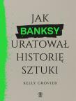 Jak Banksy uratował historię sztuki. Autor: Grovier Kelly. Dadada.pl Okładka książki Jak Banksy uratował historię sztuki