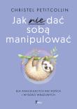Jak nie dać sobą manipulować. Autor: Petitcollin Christel. Dadada.pl Okładka książki Jak nie dać sobą manipulować