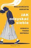 Jak odzyskać siebie. Kobieca twarz depresji. Autor: Małgorzata Serafin. Dadada.pl Okładka książki Jak odzyskać siebie. Kobieca twarz depresji