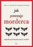 Jak powstaje morderca. Zagadki psychopatycznych umysłów. Autor: Douglas John E., Mark Olshaker. Dadada.pl Okładka książki Jak powstaje morderca. Zagadki psychopatycznych umysłów