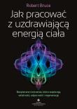 Okładka książki Jak pracować z uzdrawiającą energią ciała. Bezpieczne ćwiczenia, które wspierają witalność, odporność i regenerację