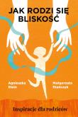 Jak rodzi się bliskość. Inspiracje dla rodziców. Autor: Agnieszka Stein, Stańczyk Małgorzata. Dadada.pl Okładka książki Jak rodzi się bliskość. Inspiracje dla rodziców