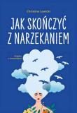 Jak skończyć z narzekaniem. Autor: Lewicki Christine. Dadada.pl Okładka książki Jak skończyć z narzekaniem