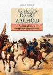 Okładka książki Jak zdobyto Dziki Zachód. Prawdziwa historia amerykańskiego Pogranicza