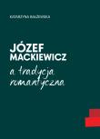 Józef Mackiewicz a tradycja romantyczna. Autor: Bałżewska Katarzyna. Dadada.pl Okładka książki Józef Mackiewicz a tradycja romantyczna