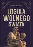 Okładka książki Logika wolnego świata. O tym, jak władza niszczy naturalny porządek