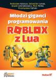 Młodzi giganci programowania. Roblox z Lua. Autor: DAWID LEŚNIAKIEWICZ, Pełka Piotr, SEBASTIAN LANGA, RADOSŁAW KULESZA, Przemysław Folholc. Dadada.pl Okładka książki Młodzi giganci programowania. Roblox z Lua