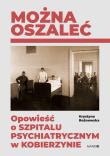 Okładka książki Można oszaleć. Opowieść o szpitalu psychiatrycznym w Kobierzynie wyd. 2