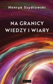Na granicy wiedzy i wiary. Tajemnice granic fizyki. Autor: Szydłowski Henryk. Dadada.pl Okładka książki Na granicy wiedzy i wiary. Tajemnice granic fizyki