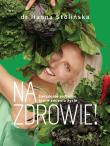 Na zdrowie! Świadome jedzenie, które zmienia życie. Autor: Stolińska Hanna dr. Dadada.pl Okładka książki Na zdrowie! Świadome jedzenie, które zmienia życie