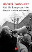 Nie dla kompromisów! Krytyka, estetyka, solidarność. Autor: Foucault Michel. Dadada.pl Okładka książki Nie dla kompromisów! Krytyka, estetyka, solidarność