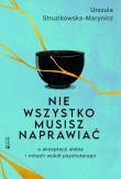 Nie wszystko musisz naprawiać. O akceptacji siebie i mitach wokół psychoterapii. Autor: Urszula Struzikowska-Marynicz. Dadada.pl Okładka książki Nie wszystko musisz naprawiać. O akceptacji siebie i mitach wokół psychoterapii
