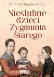Okładka książki Nieślubne dzieci Zygmunta Starego
