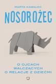 Nosorożec. O ojcach walczących o relacje z dziećmi. Autor: Kawalec Marta. Dadada.pl Okładka książki Nosorożec. O ojcach walczących o relacje z dziećmi