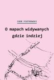 O mapach widywanych gdzie indziej. Autor: Piotrowski Igor. Dadada.pl Okładka książki O mapach widywanych gdzie indziej