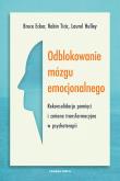 Okładka książki Odblokowanie mózgu emocjonalnego. Rekonsolidacja pamięci i zmiana transformacyjna w psychoterapii