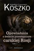 Opowiadania o świecie przestępczym carskiej... T.1. Autor: Koszko Arkadiusz Francewicz. Dadada.pl Okładka książki Opowiadania o świecie przestępczym carskiej... T.1