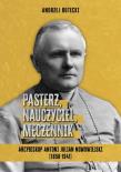 Pasterz, nauczyciel, męczennik. Arcybiskup Antoni Julian Nowowiejski (1858-1941). Autor: Andrzej Rutecki. Dadada.pl Okładka książki Pasterz, nauczyciel, męczennik. Arcybiskup Antoni Julian Nowowiejski (1858-1941)