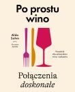 Okładka książki Po prostu wino. Połączenia doskonałe. Poradnik dla miłośników wina i jedzenia
