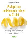 Okładka książki Pozbądź się codziennych toksyn w 21 dni. Holistyczny plan oczyszczania organizmu i otoczenia z chemikaliów w żywności, wodzie, domu i kosmetykach