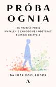 Próba ognia. Jak przejść przez wypalenie zawodowe i odzyskać energię do życia. Autor: Rocławska Danuta. Dadada.pl Okładka książki Próba ognia. Jak przejść przez wypalenie zawodowe i odzyskać energię do życia