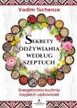 Sekrety odżywiania według szeptuch. Energetyczna kuchnia rosyjskich uzdrowicieli. Autor: Vadim Tschenze. Dadada.pl Okładka książki Sekrety odżywiania według szeptuch. Energetyczna kuchnia rosyjskich uzdrowicieli