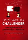 Sprzedawaj jak Challenger. Strategie kontroli komunikacji z klientem. Autor: Dixon Matthew, Brent Adamson. Dadada.pl Okładka książki Sprzedawaj jak Challenger. Strategie kontroli komunikacji z klientem