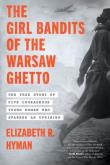 Okładka książki The Girl Bandits of the Warsaw Ghetto. The True Story of Five Courageous Young Women Who Sparked an Uprising