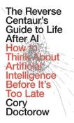 Okładka książki The Reverse Centaur's Guide to Life After AI: How to Think About Artificial Intelligence Before It's Too Late