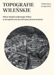 Topografie wileńskie. Obraz międzywojennego Wilna w perpektywie peryferyjnej. Autor: Krupowies Walentyna. Dadada.pl Okładka książki Topografie wileńskie. Obraz międzywojennego Wilna w perpektywie peryferyjnej