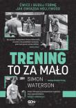 Trening to za mało. Ćwicz i buduj formę jak gwiazda Hollywood. Autor: Waterson Simon. Dadada.pl Okładka książki Trening to za mało. Ćwicz i buduj formę jak gwiazda Hollywood
