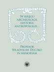 Okładka książki W kręgu archeologii, historii, antropologii… Profesor Władysław Duczko in memoriam
