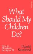 Okładka książki What Should My Children Do? How to Flourish in the Age of AI