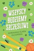 Wszyscy będziemy szczęśliwi. Autor: Adrianna Klara Kłosińska. Dadada.pl Okładka książki Wszyscy będziemy szczęśliwi