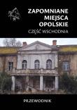 Zapomniane miejsca. Opolskie cz.wschodnia. Autor:   Praca zbiorowa. Dadada.pl Okładka książki Zapomniane miejsca. Opolskie cz.wschodnia